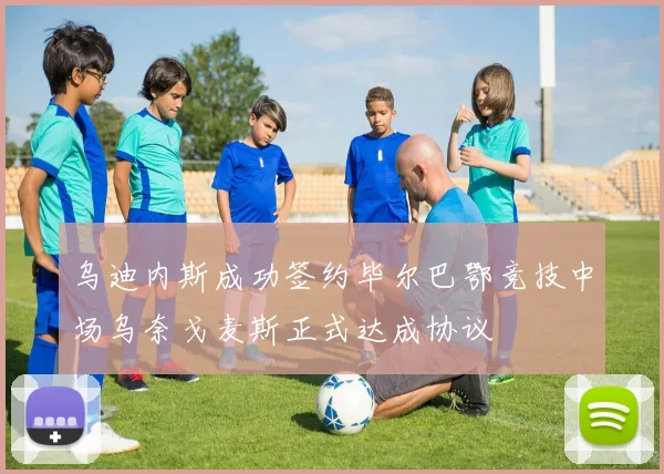 乌迪内斯成功签约毕尔巴鄂竞技中场乌奈戈麦斯正式达成协议
