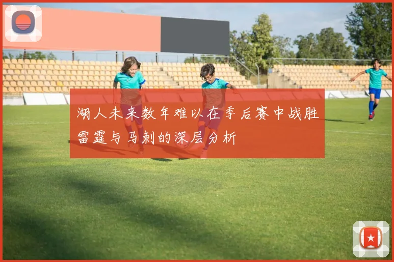 湖人未来数年难以在季后赛中战胜雷霆与马刺的深层分析