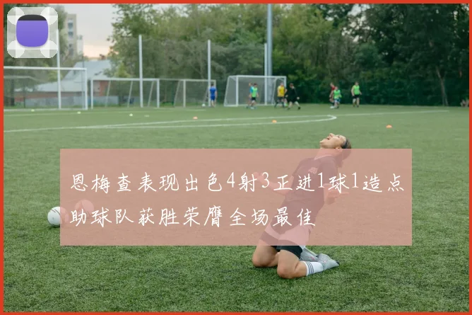 恩梅查表现出色4射3正进1球1造点助球队获胜荣膺全场最佳