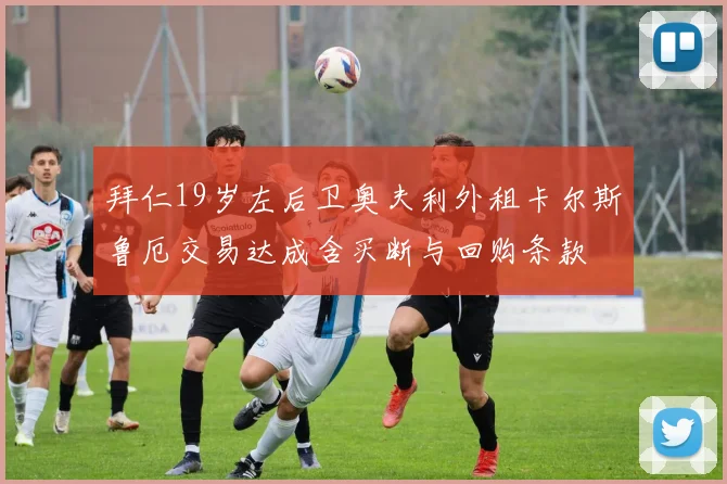 拜仁19岁左后卫奥夫利外租卡尔斯鲁厄交易达成含买断与回购条款