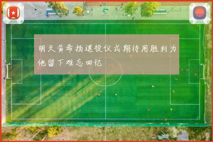 明天黄希扬退役仪式期待用胜利为他留下难忘回忆