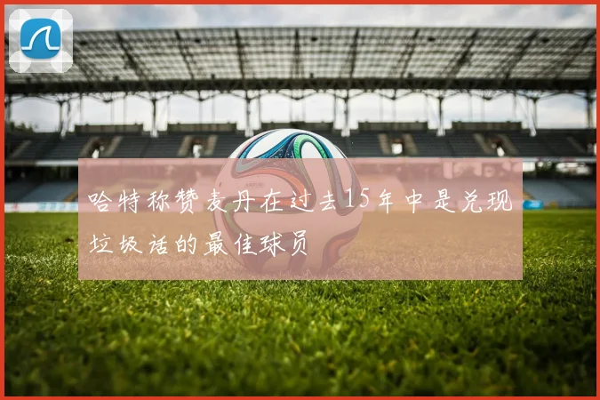哈特称赞麦丹在过去15年中是兑现垃圾话的最佳球员
