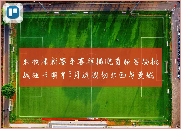 利物浦新赛季赛程揭晓首轮客场挑战纽卡明年5月连战切尔西与曼城