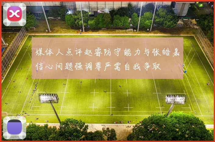 媒体人点评赵睿防守能力与张皓嘉信心问题强调尊严需自我争取