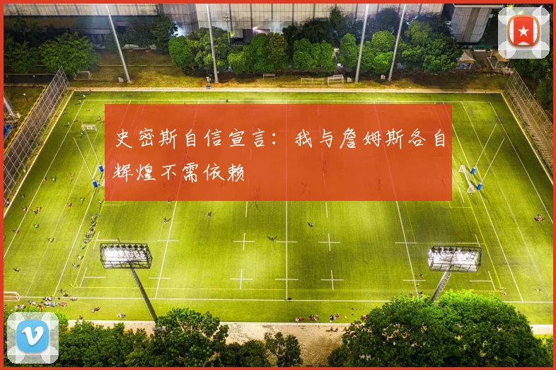 史密斯自信宣言：我与詹姆斯各自辉煌不需依赖