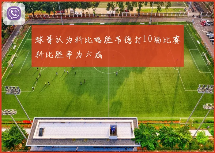 球哥认为科比略胜韦德打10场比赛科比胜率为六成