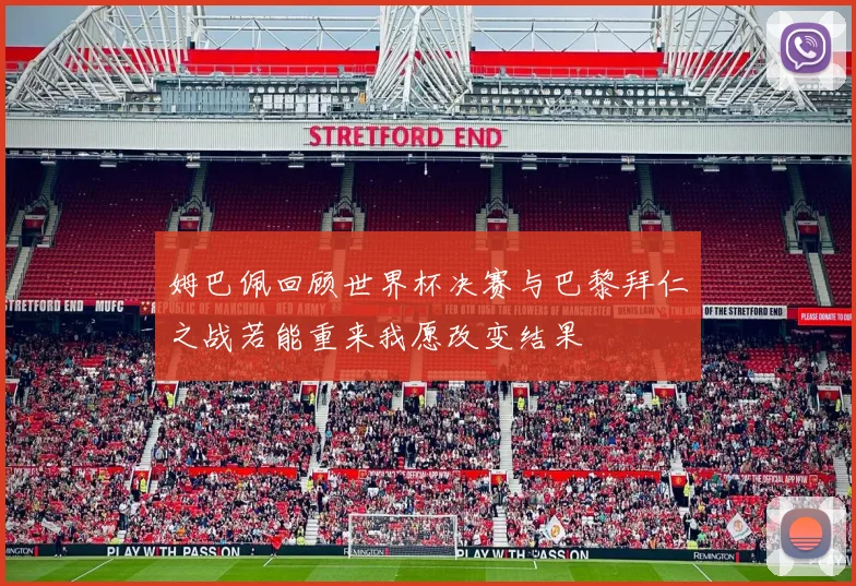 姆巴佩回顾世界杯决赛与巴黎拜仁之战若能重来我愿改变结果