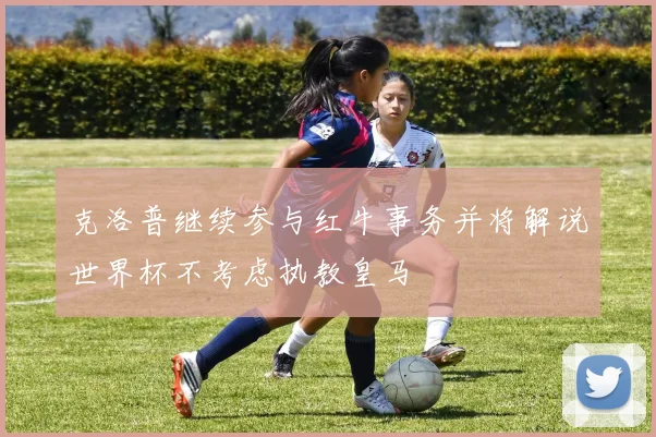 克洛普继续参与红牛事务并将解说世界杯不考虑执教皇马