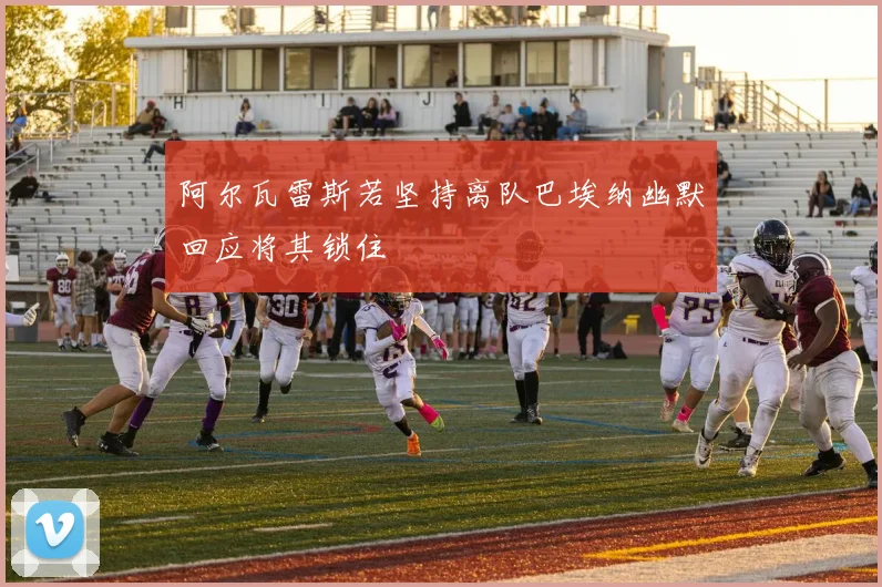 阿尔瓦雷斯若坚持离队巴埃纳幽默回应将其锁住